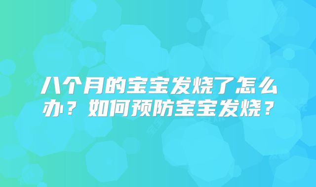 八个月的宝宝发烧了怎么办？如何预防宝宝发烧？