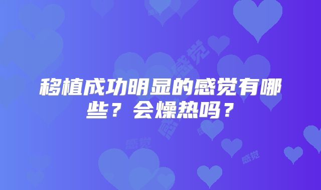 移植成功明显的感觉有哪些？会燥热吗？