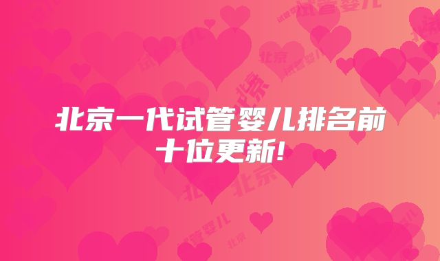 北京一代试管婴儿排名前十位更新!