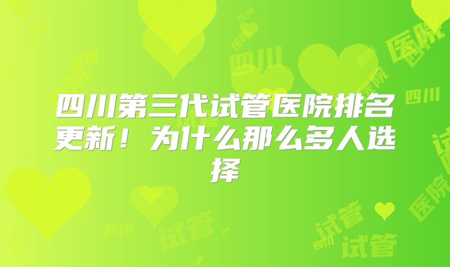 四川第三代试管医院排名更新！为什么那么多人选择