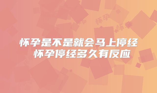 怀孕是不是就会马上停经 怀孕停经多久有反应