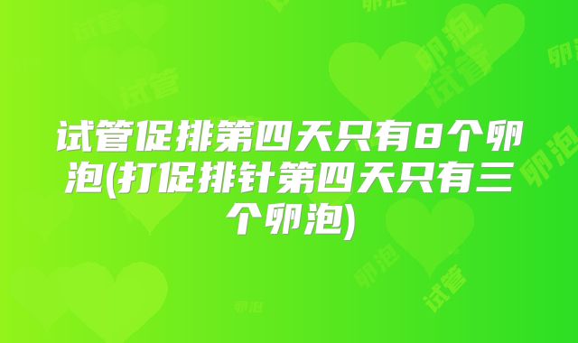 试管促排第四天只有8个卵泡(打促排针第四天只有三个卵泡)