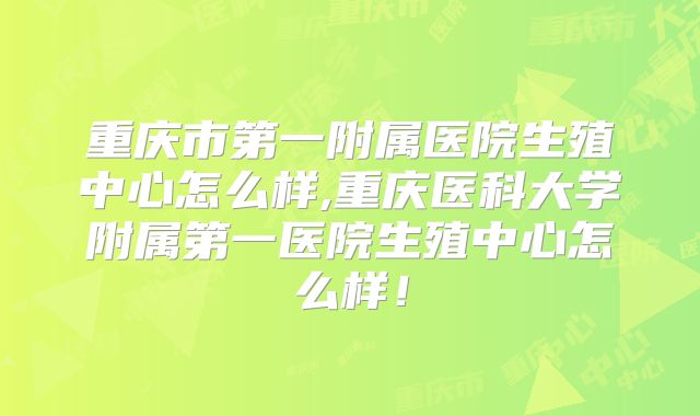 重庆市第一附属医院生殖中心怎么样,重庆医科大学附属第一医院生殖中心怎么样！