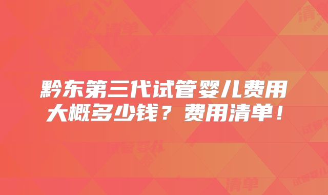 黔东第三代试管婴儿费用大概多少钱？费用清单！