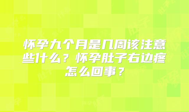怀孕九个月是几周该注意些什么？怀孕肚子右边疼怎么回事？