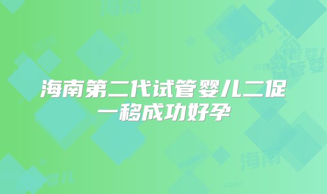 海南第二代试管婴儿二促一移成功好孕