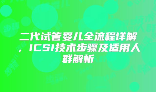 二代试管婴儿全流程详解，ICSI技术步骤及适用人群解析