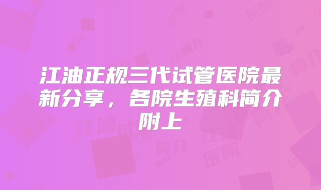 江油正规三代试管医院最新分享，各院生殖科简介附上