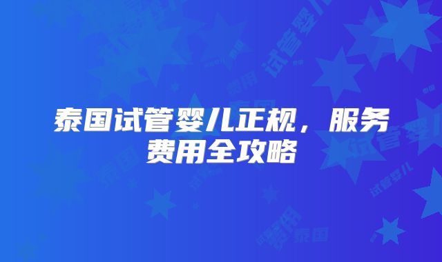泰国试管婴儿正规，服务费用全攻略