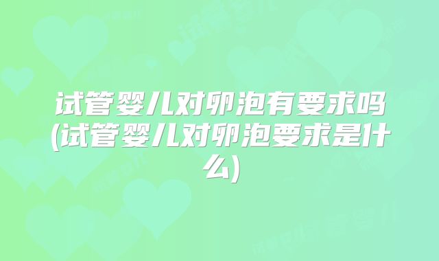 试管婴儿对卵泡有要求吗(试管婴儿对卵泡要求是什么)