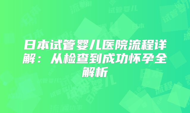 日本试管婴儿医院流程详解:从检查到成功怀孕全解析