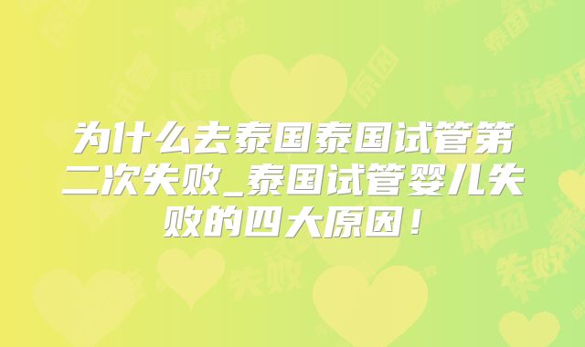 为什么去泰国泰国试管第二次失败_泰国试管婴儿失败的四大原因！
