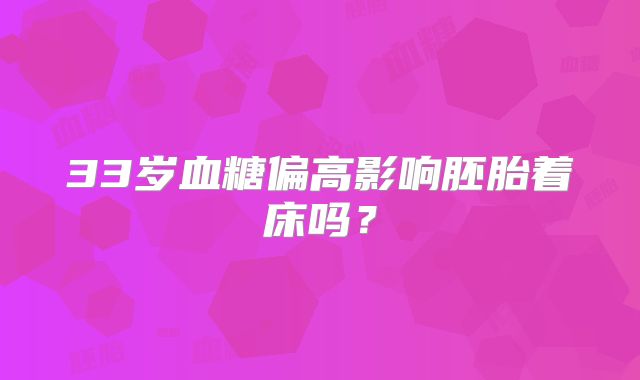 33岁血糖偏高影响胚胎着床吗？