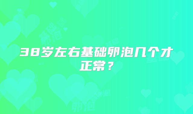 38岁左右基础卵泡几个才正常？