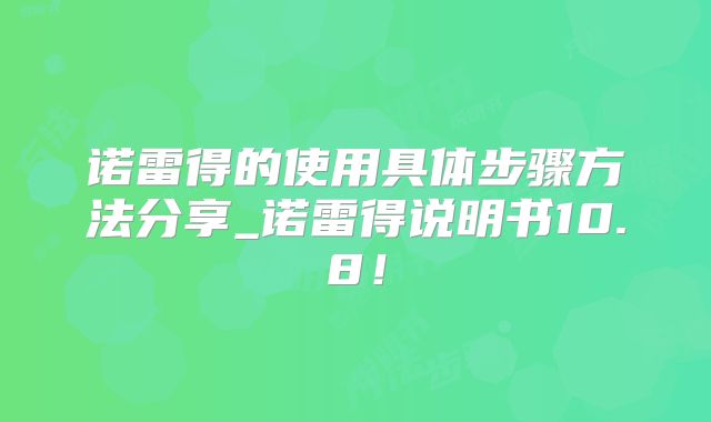 诺雷得的使用具体步骤方法分享_诺雷得说明书10.8！