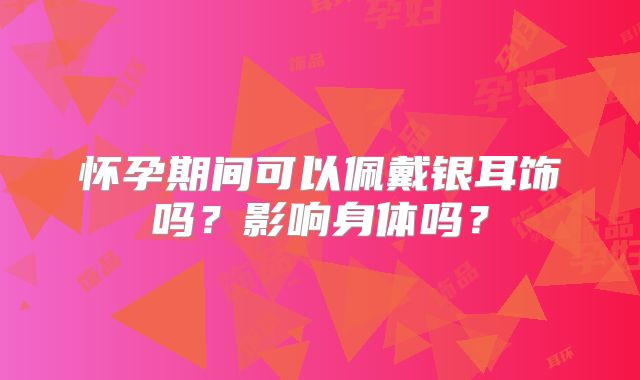 怀孕期间可以佩戴银耳饰吗?影响身体吗?