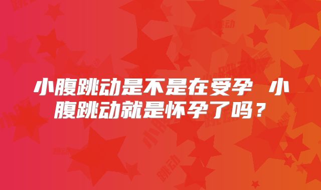 小腹跳动是不是在受孕 小腹跳动就是怀孕了吗？