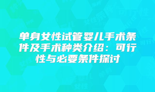 单身女性试管婴儿手术条件及手术种类介绍：可行性与必要条件探讨