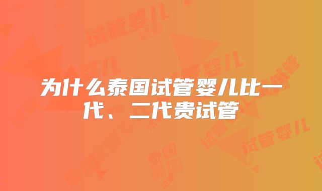 为什么泰国试管婴儿比一代、二代贵试管