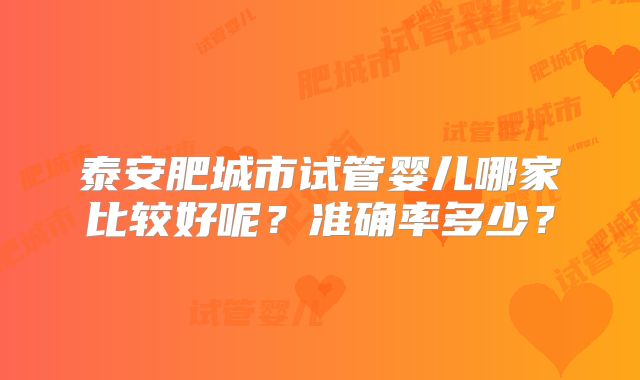 泰安肥城市试管婴儿哪家比较好呢？准确率多少？