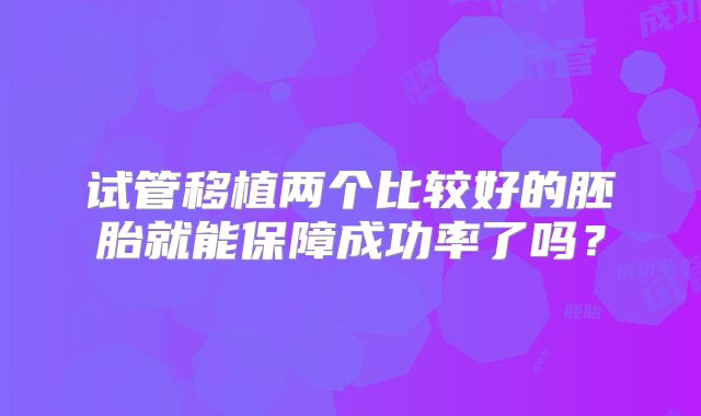 试管移植两个比较好的胚胎就能保障成功率了吗？