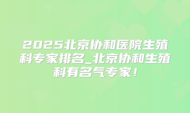 2025北京协和医院生殖科专家排名_北京协和生殖科有名气专家!