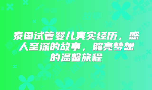 泰国试管婴儿真实经历，感人至深的故事，照亮梦想的温馨旅程