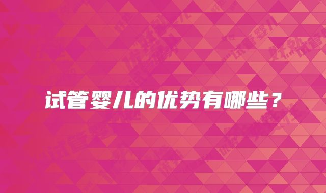 试管婴儿的优势有哪些？