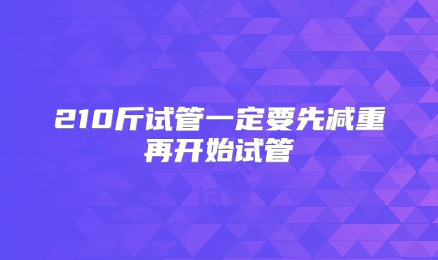 210斤试管一定要先减重再开始试管