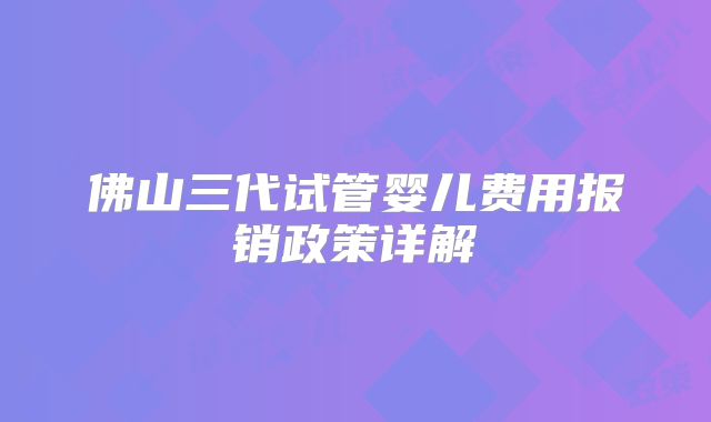 佛山三代试管婴儿费用报销政策详解