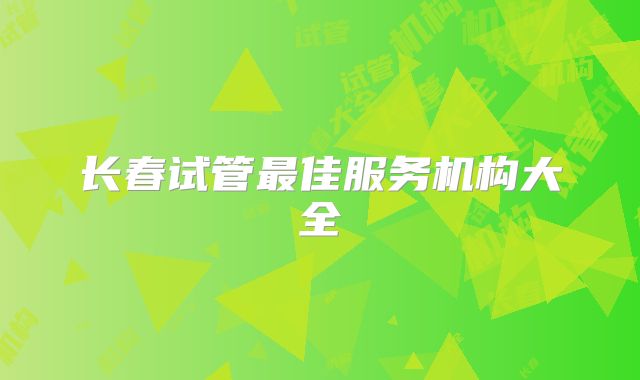 长春试管最佳服务机构大全