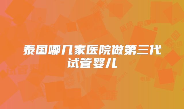 泰国哪几家医院做第三代试管婴儿