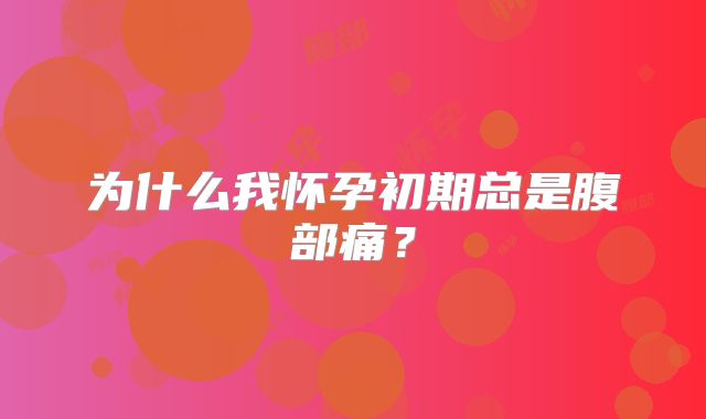 为什么我怀孕初期总是腹部痛？