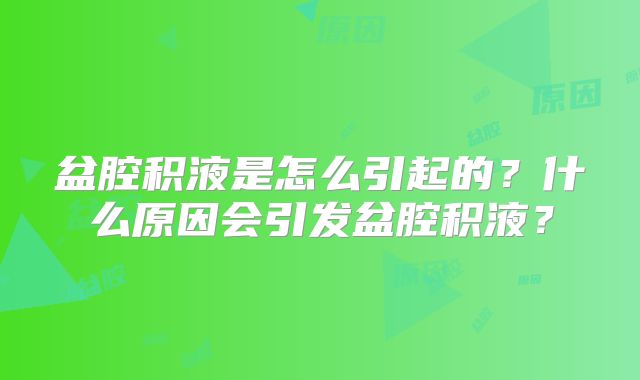 盆腔积液是怎么引起的?什么原因会引发盆腔积液?