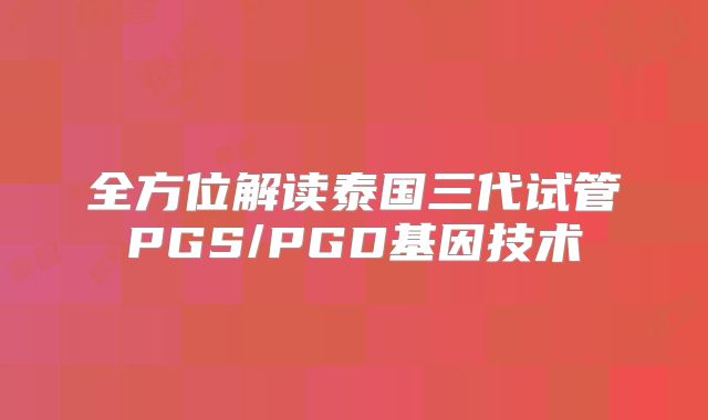 全方位解读泰国三代试管PGS/PGD基因技术