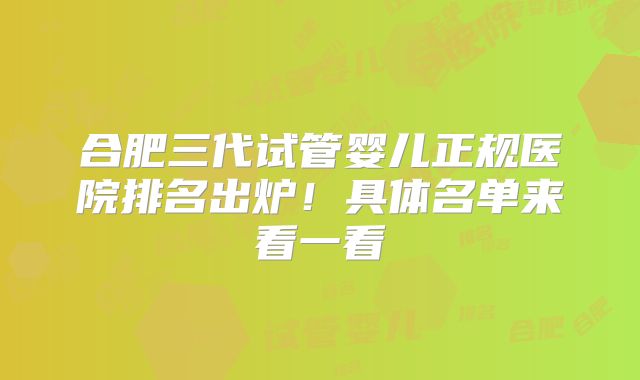 合肥三代试管婴儿正规医院排名出炉！具体名单来看一看