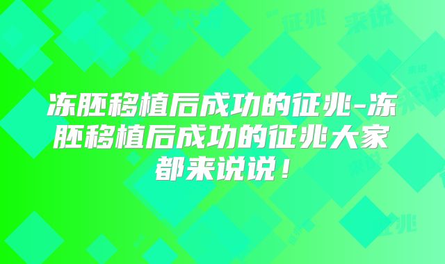 冻胚移植后成功的征兆-冻胚移植后成功的征兆大家都来说说！