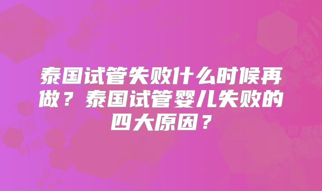 泰国试管失败什么时候再做？泰国试管婴儿失败的四大原因？