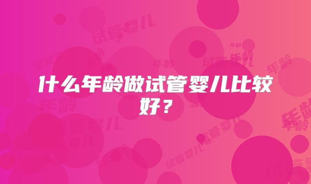 什么年龄做试管婴儿比较好？