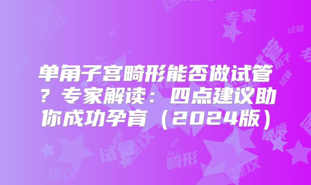 单角子宫畸形能否做试管?专家解读:四点建议助你成功孕育(2024版)