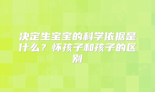 决定生宝宝的科学依据是什么？怀孩子和孩子的区别