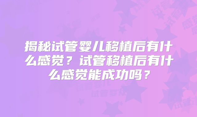 揭秘试管婴儿移植后有什么感觉？试管移植后有什么感觉能成功吗？