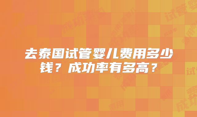 去泰国试管婴儿费用多少钱?成功率有多高?