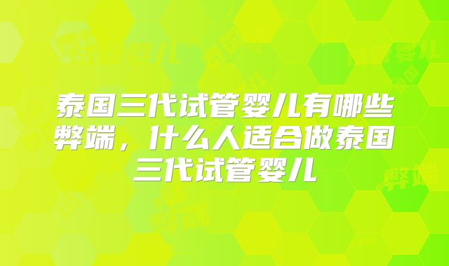 泰国三代试管婴儿有哪些弊端,什么人适合做泰国三代试管婴儿