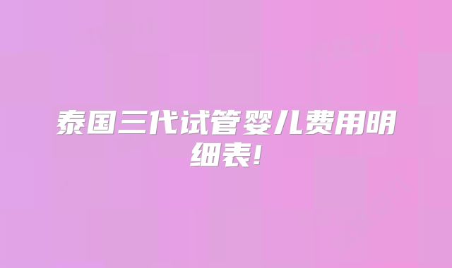 泰国三代试管婴儿费用明细表!