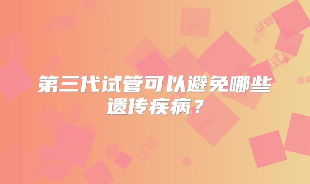 第三代试管可以避免哪些遗传疾病?