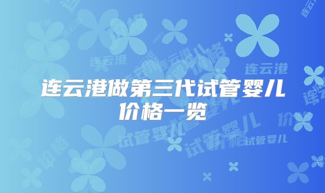 连云港做第三代试管婴儿价格一览
