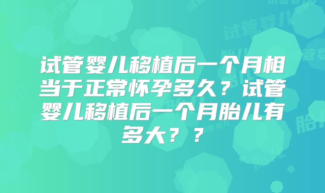 试管婴儿移植后一个月相当于正常怀孕多久？试管婴儿移植后一个月胎儿有多大？？