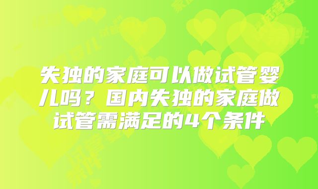 失独的家庭可以做试管婴儿吗？国内失独的家庭做试管需满足的4个条件
