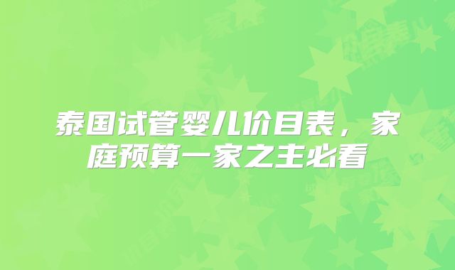 泰国试管婴儿价目表，家庭预算一家之主必看